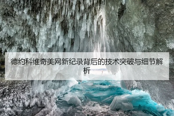 德约科维奇美网新纪录背后的技术突破与细节解析