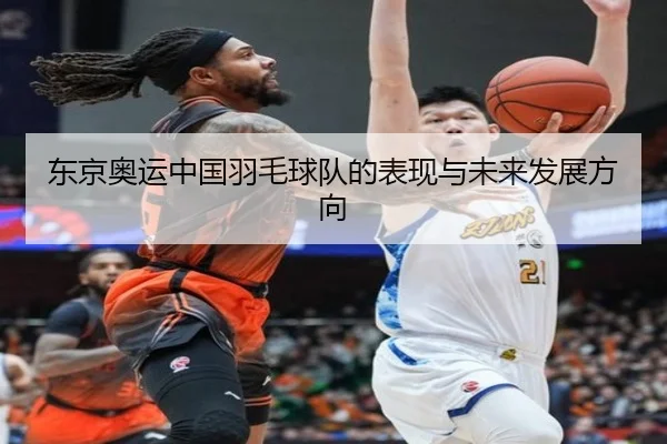 东京奥运中国羽毛球队的表现与未来发展方向